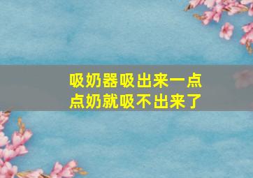 吸奶器吸出来一点点奶就吸不出来了