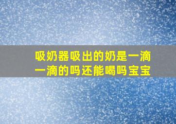 吸奶器吸出的奶是一滴一滴的吗还能喝吗宝宝