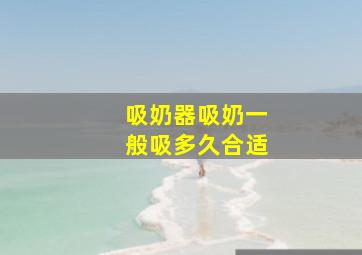 吸奶器吸奶一般吸多久合适