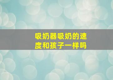 吸奶器吸奶的速度和孩子一样吗