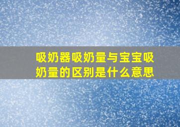 吸奶器吸奶量与宝宝吸奶量的区别是什么意思