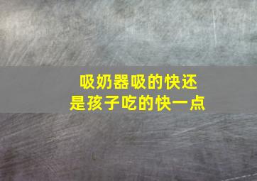 吸奶器吸的快还是孩子吃的快一点