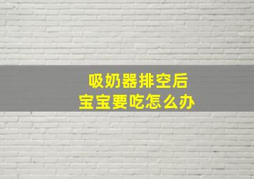 吸奶器排空后宝宝要吃怎么办