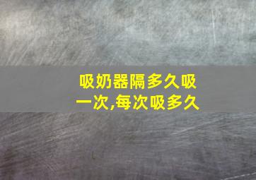 吸奶器隔多久吸一次,每次吸多久