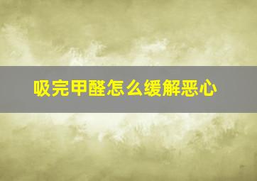 吸完甲醛怎么缓解恶心