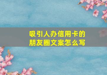 吸引人办信用卡的朋友圈文案怎么写