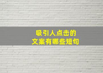 吸引人点击的文案有哪些短句