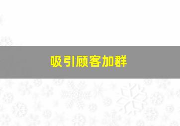 吸引顾客加群