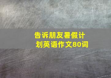 告诉朋友暑假计划英语作文80词