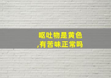 呕吐物是黄色,有苦味正常吗