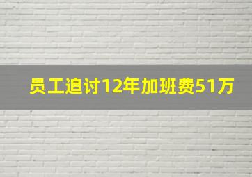 员工追讨12年加班费51万