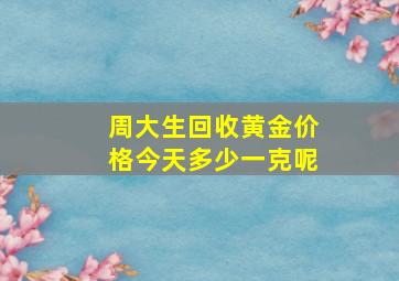 周大生回收黄金价格今天多少一克呢