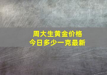 周大生黄金价格今日多少一克最新