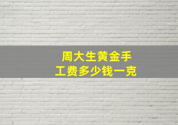 周大生黄金手工费多少钱一克