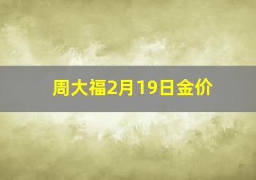 周大福2月19日金价