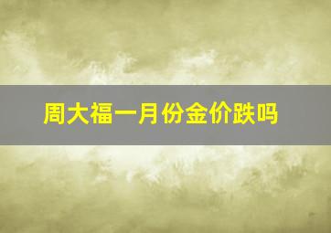 周大福一月份金价跌吗