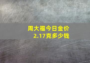 周大福今日金价2.17克多少钱