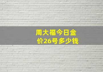 周大福今日金价26号多少钱