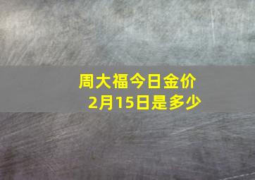 周大福今日金价2月15日是多少