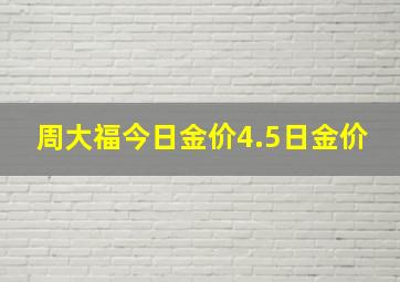 周大福今日金价4.5日金价