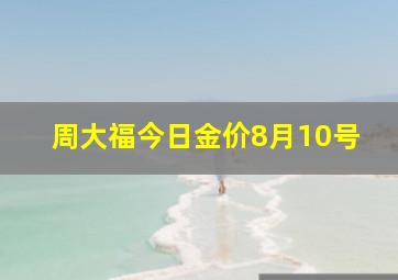 周大福今日金价8月10号