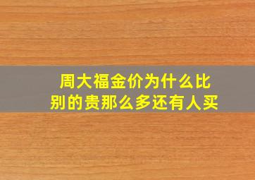 周大福金价为什么比别的贵那么多还有人买