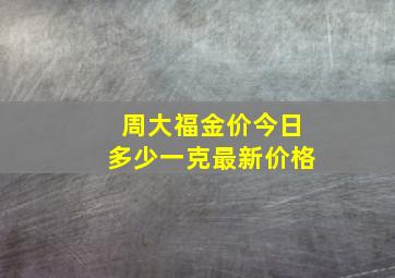 周大福金价今日多少一克最新价格