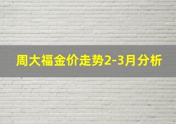 周大福金价走势2-3月分析