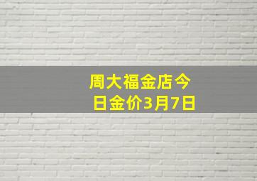 周大福金店今日金价3月7日