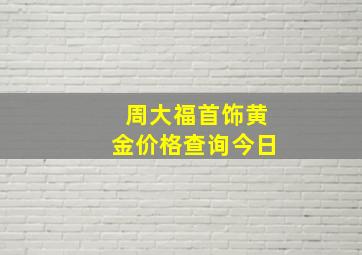 周大福首饰黄金价格查询今日