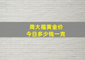 周大福黄金价今日多少钱一克