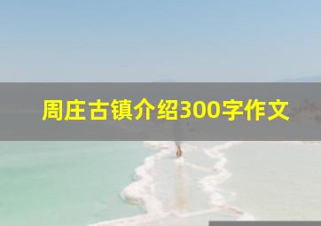 周庄古镇介绍300字作文