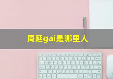 周延gai是哪里人