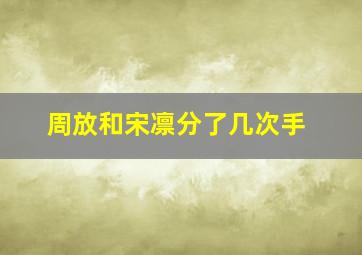 周放和宋凛分了几次手