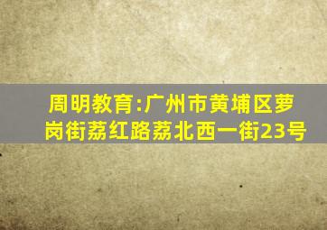 周明教育:广州市黄埔区萝岗街荔红路荔北西一街23号