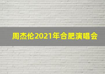 周杰伦2021年合肥演唱会