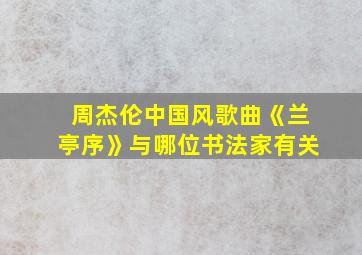 周杰伦中国风歌曲《兰亭序》与哪位书法家有关