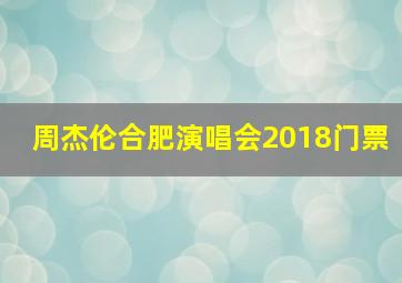 周杰伦合肥演唱会2018门票