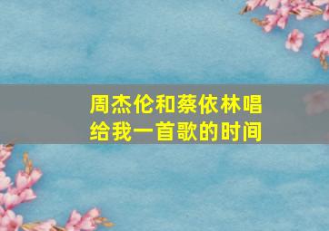 周杰伦和蔡依林唱给我一首歌的时间