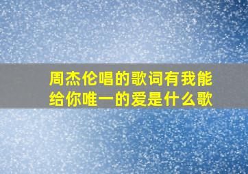 周杰伦唱的歌词有我能给你唯一的爱是什么歌