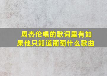 周杰伦唱的歌词里有如果他只知道葡萄什么歌曲