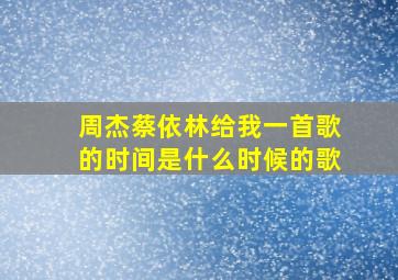 周杰蔡依林给我一首歌的时间是什么时候的歌