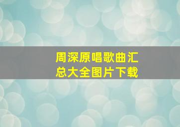 周深原唱歌曲汇总大全图片下载