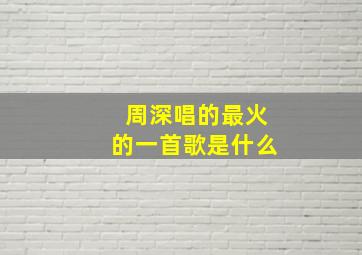 周深唱的最火的一首歌是什么