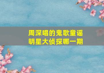 周深唱的鬼歌童谣明星大侦探哪一期