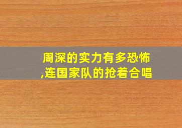 周深的实力有多恐怖,连国家队的抢着合唱