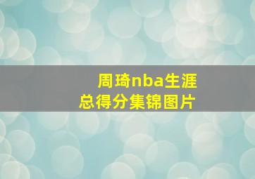 周琦nba生涯总得分集锦图片