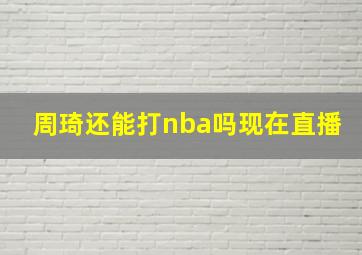 周琦还能打nba吗现在直播