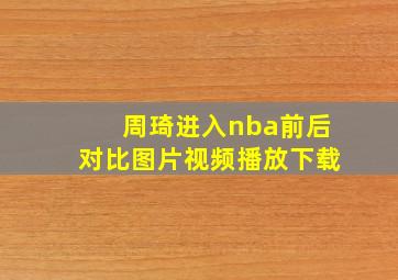 周琦进入nba前后对比图片视频播放下载