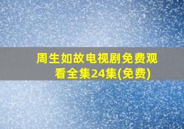 周生如故电视剧免费观看全集24集(免费)